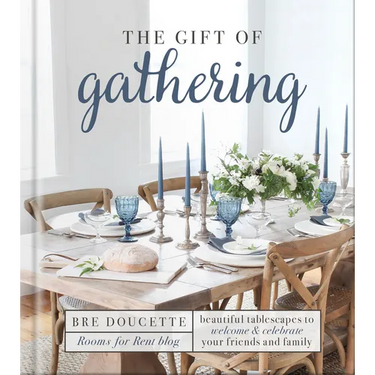 The Gift of Gathering: Beautiful Tablescapes to Welcome and Celebrate Your Friends and Family