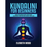 Kundalini for Beginners: Awaken Your Kundalini Energy, Achieve Higher Consciousness, Expand Your Mind, Decalcify Pineal Gland
