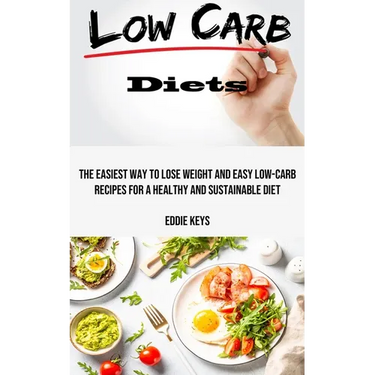 Low Carb Diets: The Easiest Way to Lose Weight and Easy Low-carb Recipes for a Healthy and Sustainable Diet