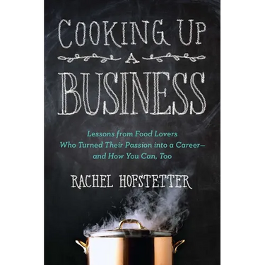 Cooking Up a Business: Lessons from Food Lovers Who Turned Their Passion Into a Career -- And How You Can, Too