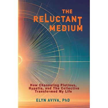 The Reluctant Medium - How Channeling Plotinus, Hypatia, and The Collective Transformed My Life