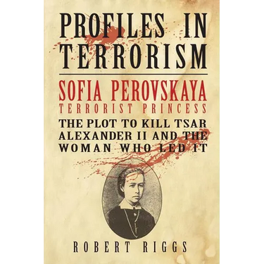 Sofia Perovskaya, Terrorist Princess: The Plot to Kill Tsar Alexander II and the Woman Who Led It