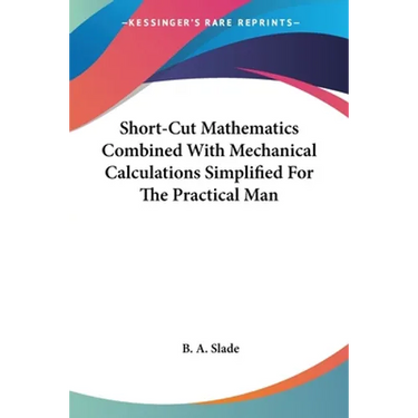 Short-Cut Mathematics Combined With Mechanical Calculations Simplified For The Practical Man