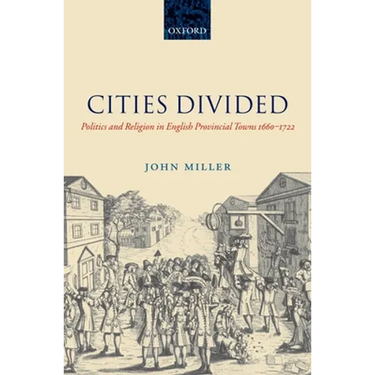 Cities Divided: Politics and Religion in English Provincial Towns 1660-1722