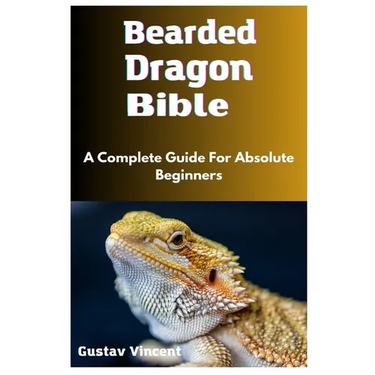 Bearded Dragon Bible: A Complete Guide For Absolute Beginners