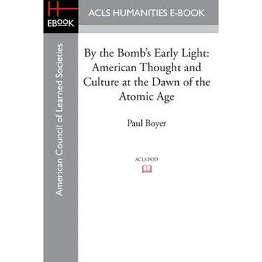 By the Bomb's Early Light: American Thought and Culture at the Dawn of the Atomic Age