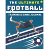 The Ultimate Football Training and Game Journal: Record and Track Your Training Game and Season Performance: Perfect for Kids and Teen's: 8.5 x 11-inc