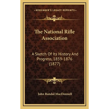 The National Rifle Association: A Sketch Of Its History And Progress, 1859-1876 (1877)