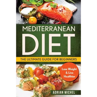 Mediterranean Diet: The Ultimate Guide for Beginners: Lose Weight & Live Healthier