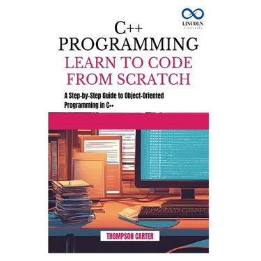 C++ Programming Learn to Code from Scratch: A Step-by-Step Guide to Object-Oriented Programming in C++