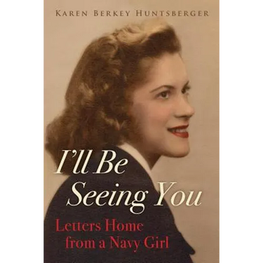 I'll Be Seeing You: Letters Home from a Navy Girl
