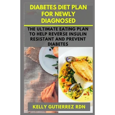 Diabetes Diet Plan for Newly Diagnosed: The Ultimate Eating Plan to help Reverse Insulin Resistant and Prevent Diabetes