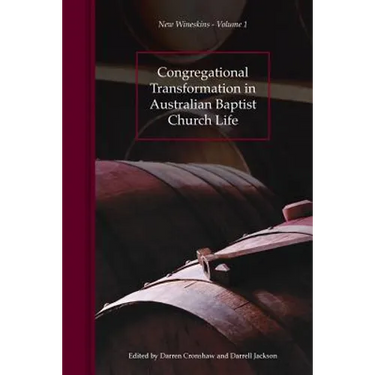 Congregational Transformation in Australian Baptist Church Life: New Wineskins Volume 1