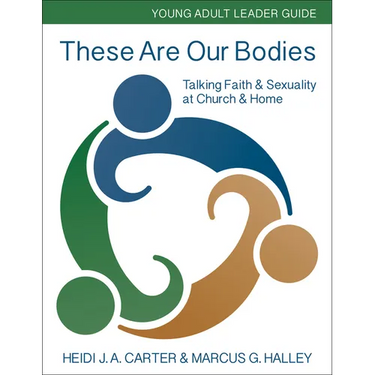 These Are Our Bodies: Young Adult Leader Guide: Talking Faith & Sexuality at Church & Home