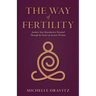 The Way of Fertility: Awaken Your Reproductive Potential through the Transformative Power of Ancient Wisdom
