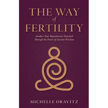The Way of Fertility: Awaken Your Reproductive Potential through the Transformative Power of Ancient Wisdom