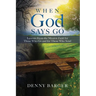 When God Says Go: Lessons From the Mission Field for Those Who Go and for Those Who Send: Lessons From the Mission Field for Those Who Go and for Thos