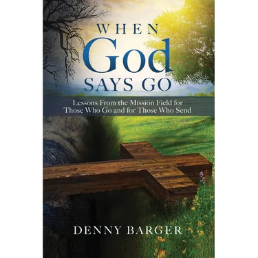 When God Says Go: Lessons From the Mission Field for Those Who Go and for Those Who Send: Lessons From the Mission Field for Those Who Go and for Thos