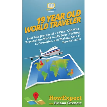 19 Year Old World Traveler: Real Life Journey of a 19 Year Old Who Traveled the World in 225 Days, Visiting 13 Countries, and Making Lots of New F