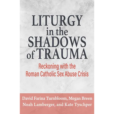 Liturgy in the Shadows of Trauma: Reckoning with the Roman Catholic Sex Abuse Crisis