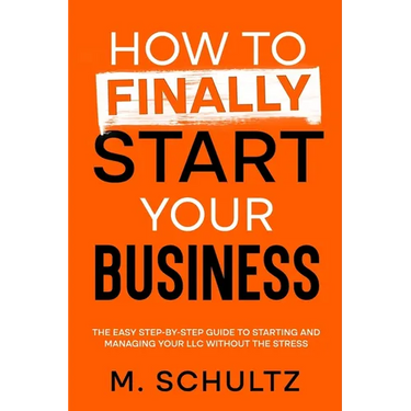 How to Finally Start Your Business: The Easy Step-by-Step Guide to Starting and Managing Your LLC Without the Stress