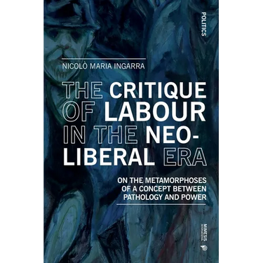 The Critique of Labour in the Neoliberal Era: On the Metamorphoses of a Concept between Pathology and Power