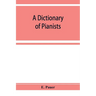 A Dictionary of Pianists and Composers for the Pianoforte: With an appendix of manufacturers of the instrument