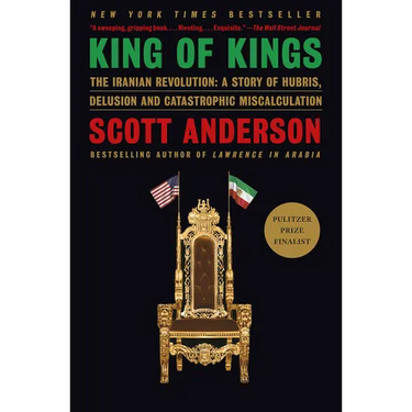 King of Kings: The Iranian Revolution: A Story of Hubris, Delusion and Catastrophic Miscalculation