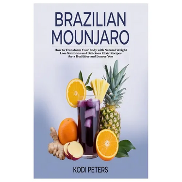 Brazilian Mounjaro: How to Transform Your Body with Natural Weight Loss Solutions and Delicious Elixir Recipes for a Healthier and Leaner You