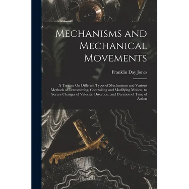 Mechanisms and Mechanical Movements: A Treatise On Different Types of Mechanisms and Various Methods of Transmitting, Controlling and Modifying Motion