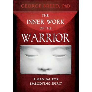 The Inner Work of the Warrior: A Manual for Embodying Spirit