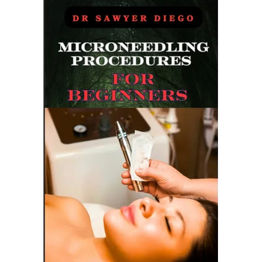 Microneedling Procedures for Beginners: Comprehensive Guide To Techniques, Benefits, And Safety For Effective Skin Care And Anti-Aging Solutions