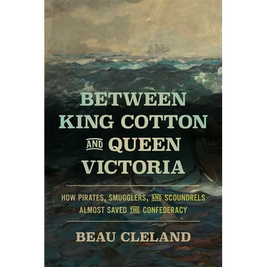 Between King Cotton and Queen Victoria: How Pirates, Smugglers, and Scoundrels Almost Saved the Confederacy