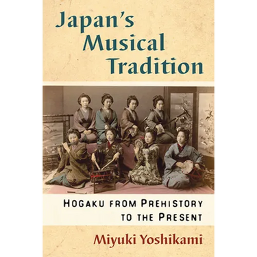 Japan's Musical Tradition: Hogaku from Prehistory to the Present