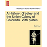 A History: Greeley and the Union Colony of Colorado. with Plates