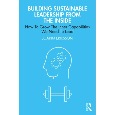 Building Sustainable Leadership from the Inside: How To Grow The Inner Capabilities We Need To Lead