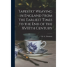 Tapestry Weaving in England From the Earliest Times to the End of the XVIIIth Century