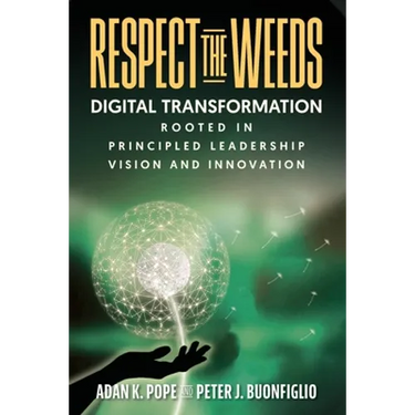 Respect the Weeds: Digital Transformation Rooted in Principled Leadership, Vision and Innovation
