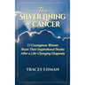 The Silver Lining of Cancer: 13 Courageous Women Share Their Inspirational Stories After a Life Changing Diagnosis