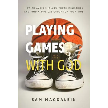 Playing Games with God: How to Avoid Shallow Youth Ministries and Find a Biblical Group for Your Kids