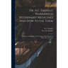 Dr. A.C. Daniels' Warranted Veterinary Medicines and How to Use Them: the Causes, Symptoms, and Treatment of the Diseases for Which They Are Used