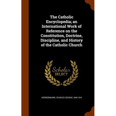 The Catholic Encyclopedia; an International Work of Reference on the Constitution, Doctrine, Discipline, and History of the Catholic Church