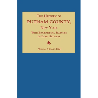 The History of Putnam County, New York; with an Enumeration of Its Towns, Villages, Rivers, Creeks, Lakes, Ponds, Mountains, Hills and Geological Feat