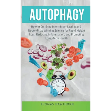Autophagy: How to Combine Intermittent Fasting and Nobel-Prize Winning Science for Rapid Weight Loss, Reducing Inflammation, and Promoting Long-Term H
