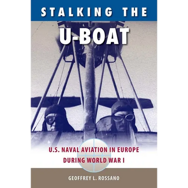 Stalking the U-Boat: U.S. Naval Aviation in Europe During World War I