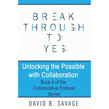 Break Through To Yes: Unlocking the Possible with Collaboration