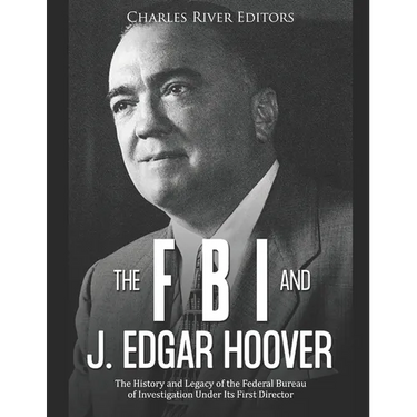 The FBI and J. Edgar Hoover: The History and Legacy of the Federal Bureau of Investigation Under Its First Director