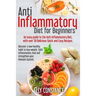 Anti Inflammatory Diet for Beginners: An easy guide to the Anti-Inflammatory Diet, with over 50 Delicious Quick and Easy Recipes.