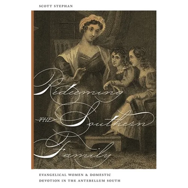 Redeeming the Southern Family: Evangelical Women and Domestic Devotion in the Antebellum South