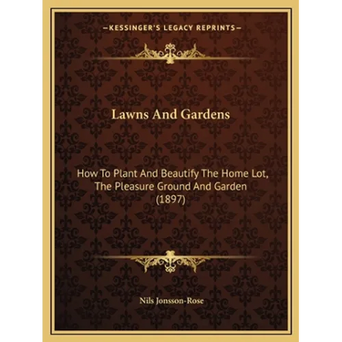 Lawns And Gardens: How To Plant And Beautify The Home Lot, The Pleasure Ground And Garden (1897)